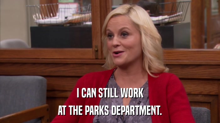 I CAN STILL WORK AT THE PARKS DEPARTMENT. 