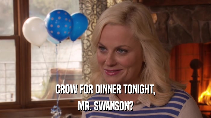 CROW FOR DINNER TONIGHT, MR. SWANSON? 