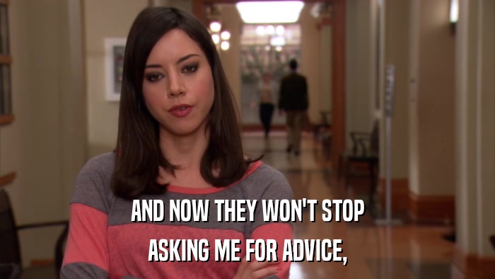 AND NOW THEY WON'T STOP ASKING ME FOR ADVICE, 