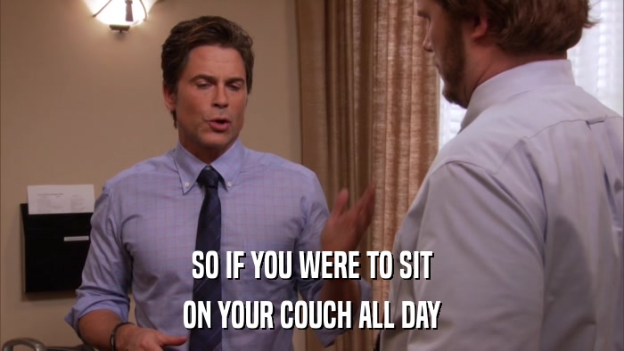 SO IF YOU WERE TO SIT ON YOUR COUCH ALL DAY 