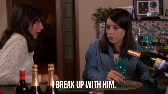 I BREAK UP WITH HIM.  