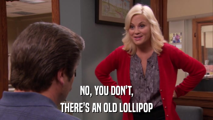 NO, YOU DON'T, THERE'S AN OLD LOLLIPOP 