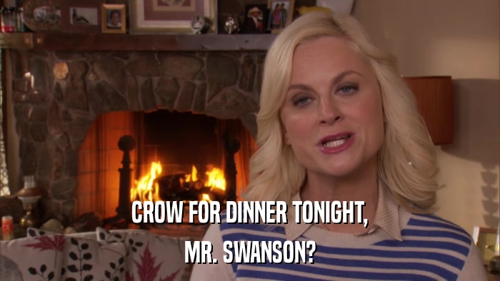 CROW FOR DINNER TONIGHT, MR. SWANSON? 