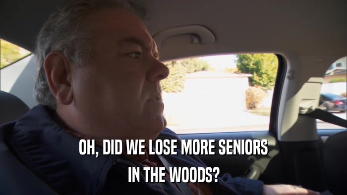 OH, DID WE LOSE MORE SENIORS IN THE WOODS? 