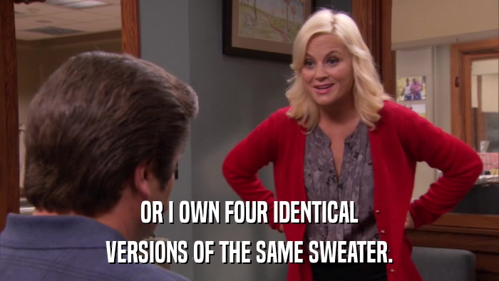 OR I OWN FOUR IDENTICAL VERSIONS OF THE SAME SWEATER. 