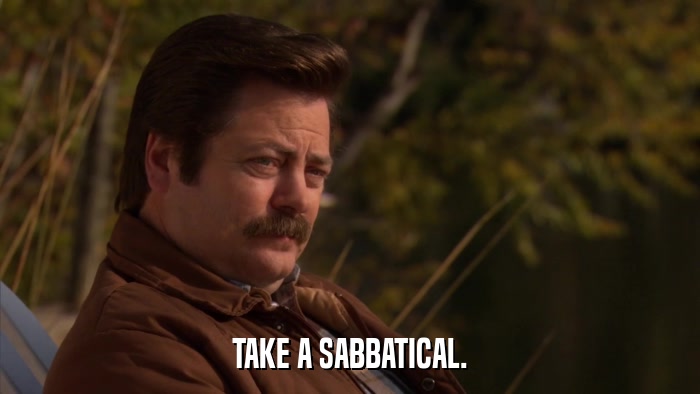 TAKE A SABBATICAL.  