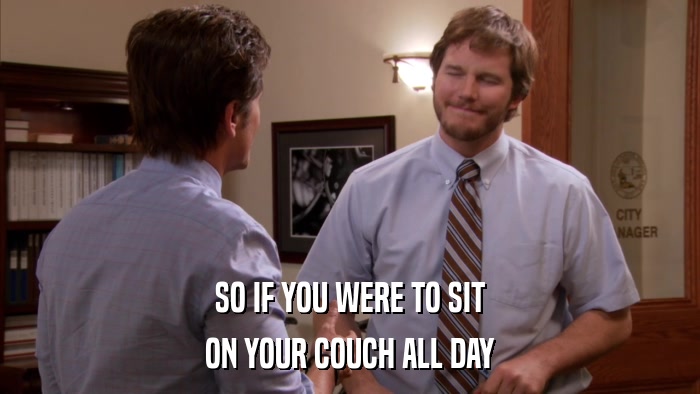 SO IF YOU WERE TO SIT ON YOUR COUCH ALL DAY 