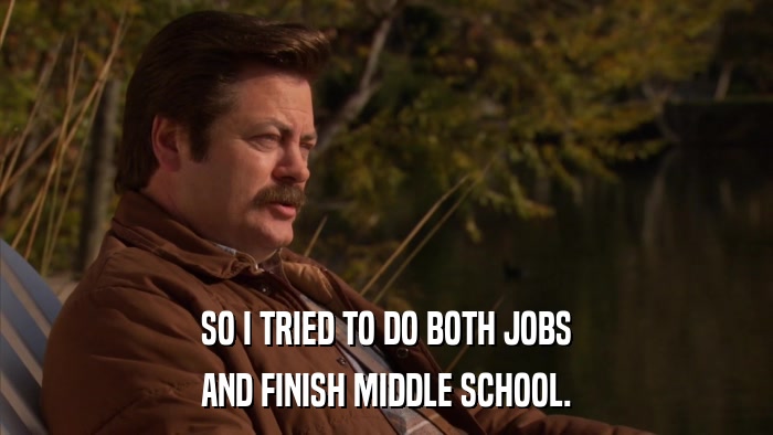 SO I TRIED TO DO BOTH JOBS AND FINISH MIDDLE SCHOOL. 