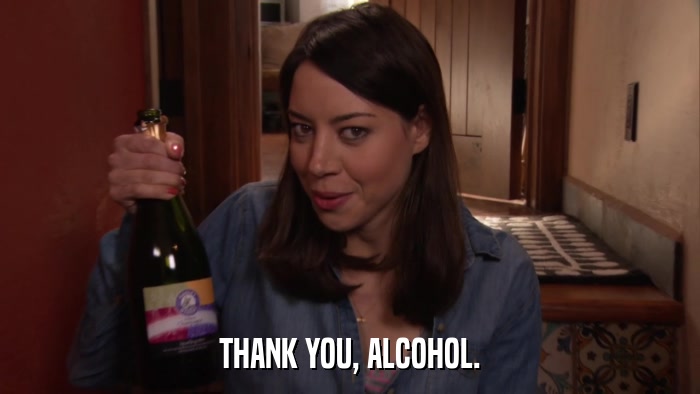 THANK YOU, ALCOHOL.  