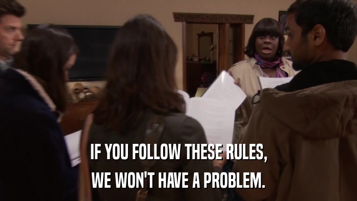 IF YOU FOLLOW THESE RULES, WE WON'T HAVE A PROBLEM. 