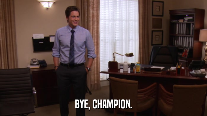 BYE, CHAMPION.  