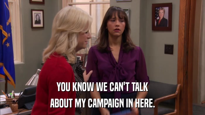 YOU KNOW WE CAN'T TALK ABOUT MY CAMPAIGN IN HERE. 