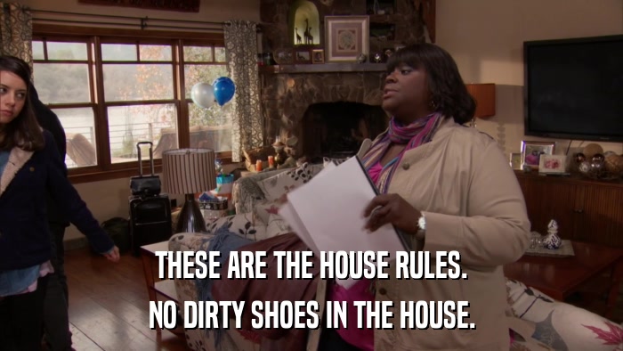 THESE ARE THE HOUSE RULES. NO DIRTY SHOES IN THE HOUSE. 