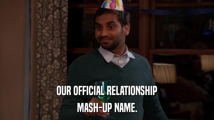 OUR OFFICIAL RELATIONSHIP MASH-UP NAME. 