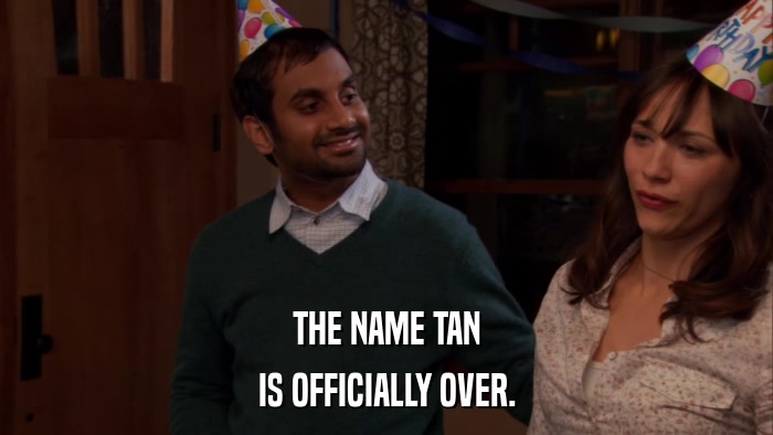 THE NAME TAN IS OFFICIALLY OVER. 