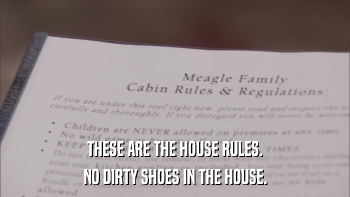 THESE ARE THE HOUSE RULES. NO DIRTY SHOES IN THE HOUSE. 