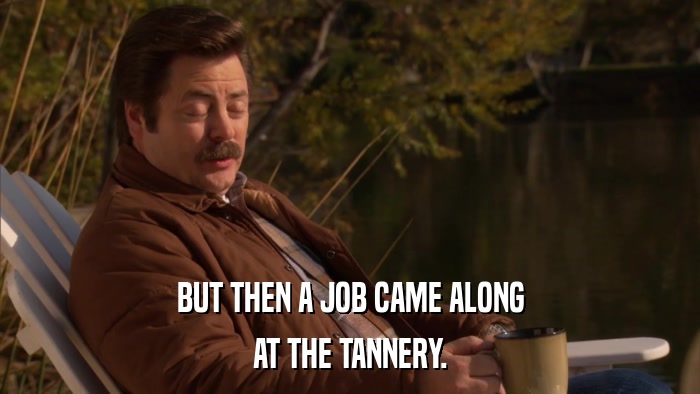 BUT THEN A JOB CAME ALONG AT THE TANNERY. 