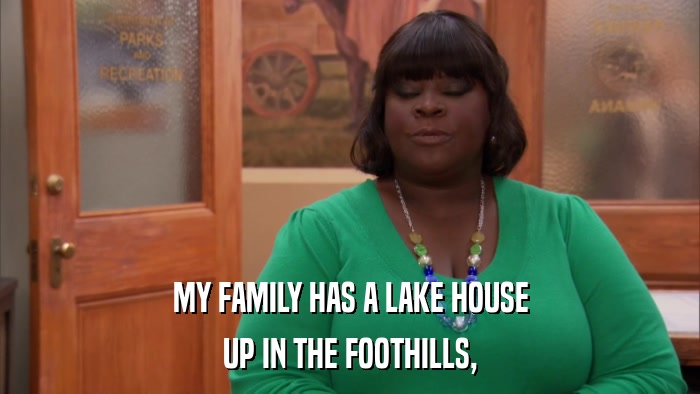 MY FAMILY HAS A LAKE HOUSE UP IN THE FOOTHILLS, 