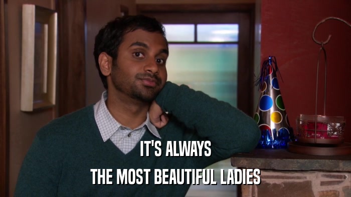 IT'S ALWAYS THE MOST BEAUTIFUL LADIES 
