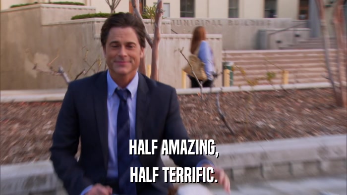 HALF AMAZING, HALF TERRIFIC. 