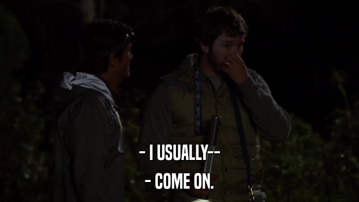 - I USUALLY-- - COME ON. 