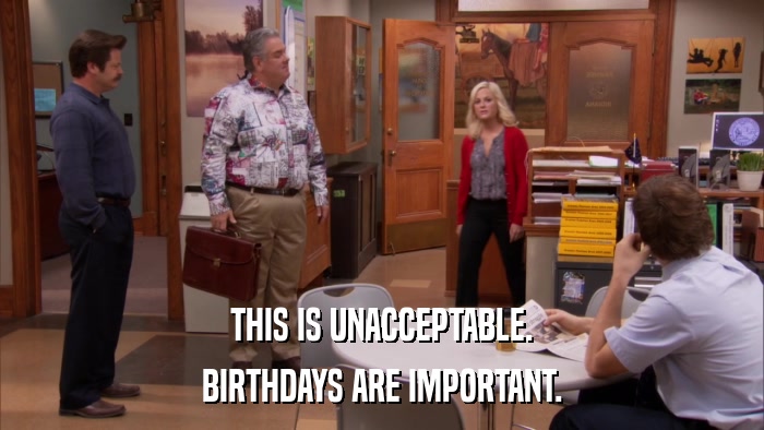 THIS IS UNACCEPTABLE. BIRTHDAYS ARE IMPORTANT. 