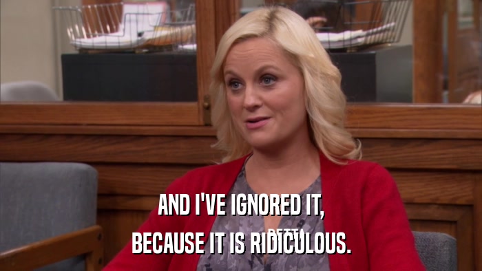 AND I'VE IGNORED IT, BECAUSE IT IS RIDICULOUS. 