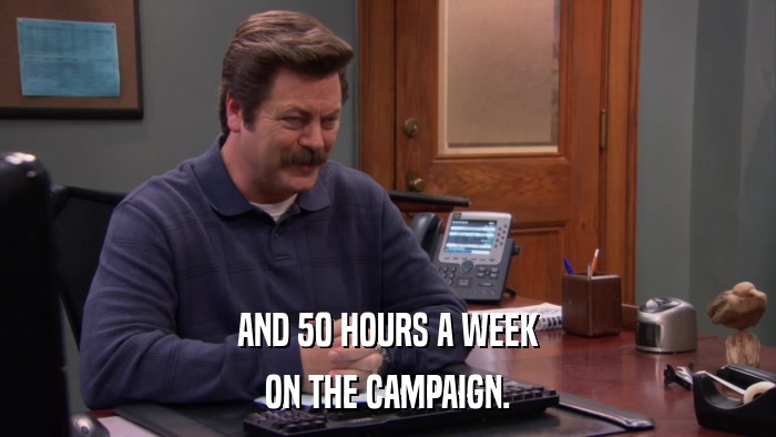 AND 50 HOURS A WEEK ON THE CAMPAIGN. 