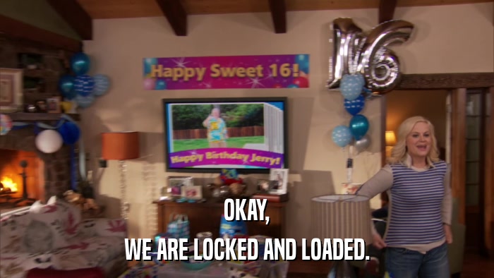 OKAY, WE ARE LOCKED AND LOADED. 