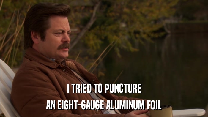 I TRIED TO PUNCTURE AN EIGHT-GAUGE ALUMINUM FOIL 