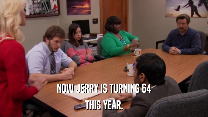 NOW JERRY IS TURNING 64 THIS YEAR. 