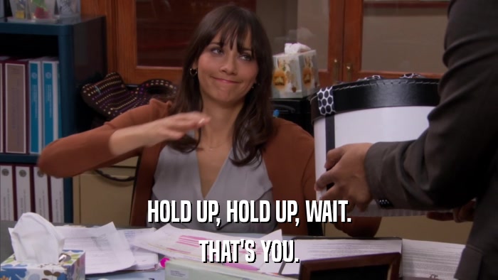 HOLD UP, HOLD UP, WAIT. THAT'S YOU. 