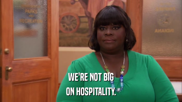 WE'RE NOT BIG ON HOSPITALITY. 