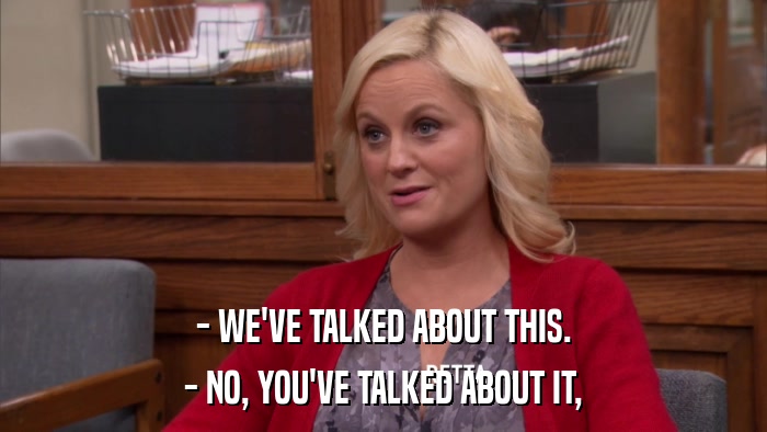 - WE'VE TALKED ABOUT THIS. - NO, YOU'VE TALKED ABOUT IT, 