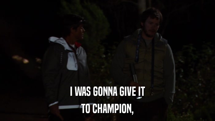 I WAS GONNA GIVE IT TO CHAMPION, 