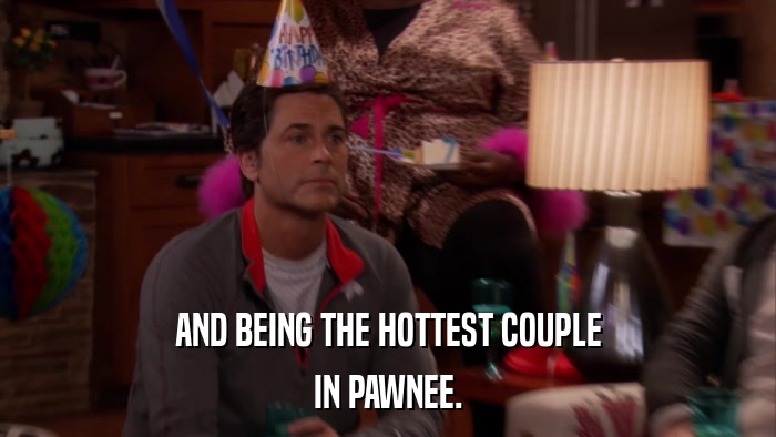 AND BEING THE HOTTEST COUPLE IN PAWNEE. 
