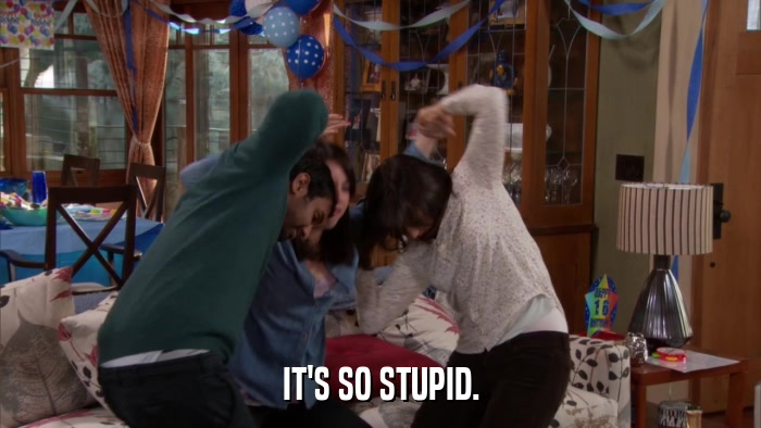 IT'S SO STUPID.  