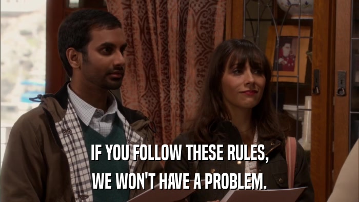 IF YOU FOLLOW THESE RULES, WE WON'T HAVE A PROBLEM. 