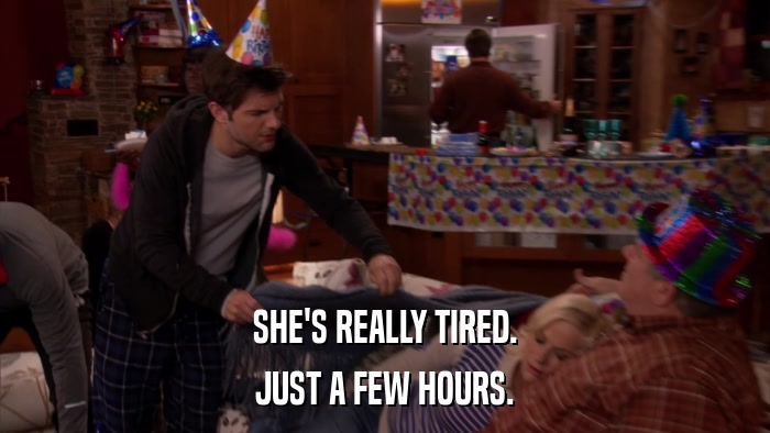 SHE'S REALLY TIRED. JUST A FEW HOURS. 