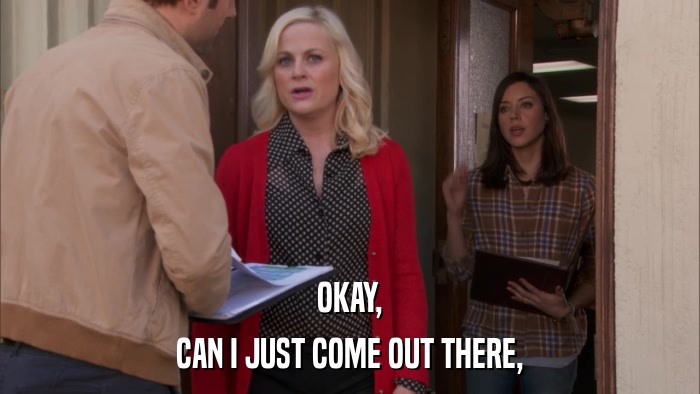 OKAY, CAN I JUST COME OUT THERE, 