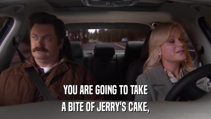 YOU ARE GOING TO TAKE A BITE OF JERRY'S CAKE, 