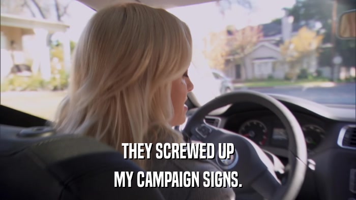 THEY SCREWED UP MY CAMPAIGN SIGNS. 