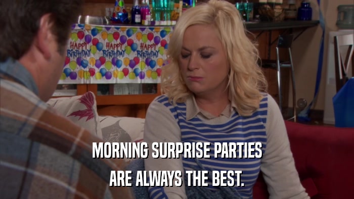 MORNING SURPRISE PARTIES ARE ALWAYS THE BEST. 