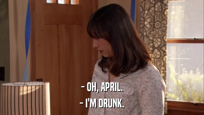 - OH, APRIL. - I'M DRUNK. 