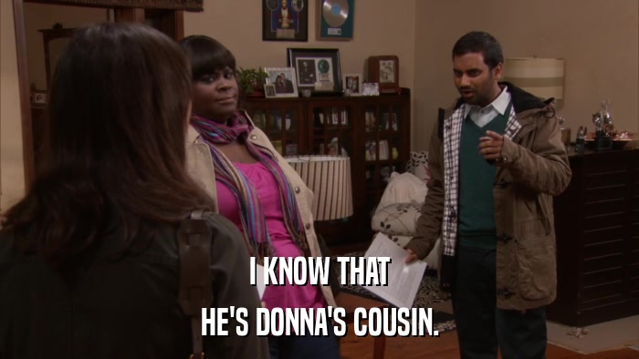 I KNOW THAT HE'S DONNA'S COUSIN. 