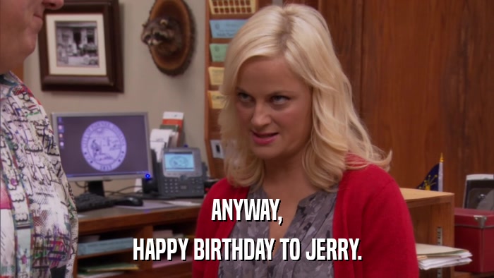 ANYWAY, HAPPY BIRTHDAY TO JERRY. 