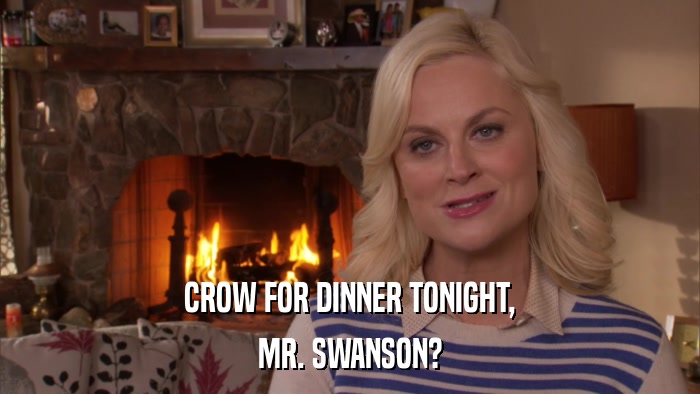 CROW FOR DINNER TONIGHT, MR. SWANSON? 