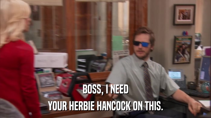 BOSS, I NEED YOUR HERBIE HANCOCK ON THIS. 