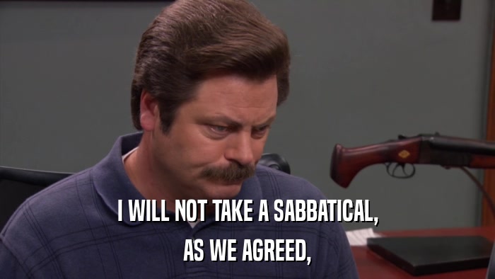 I WILL NOT TAKE A SABBATICAL, AS WE AGREED, 