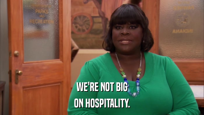 WE'RE NOT BIG ON HOSPITALITY. 